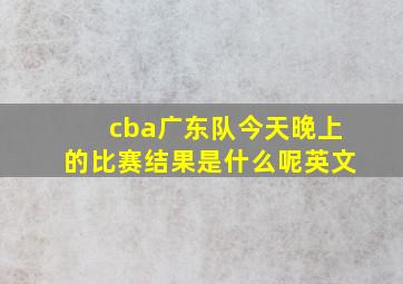 cba广东队今天晚上的比赛结果是什么呢英文