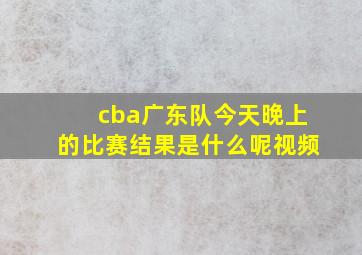 cba广东队今天晚上的比赛结果是什么呢视频