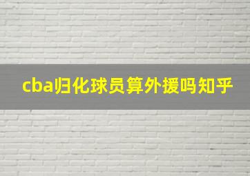 cba归化球员算外援吗知乎