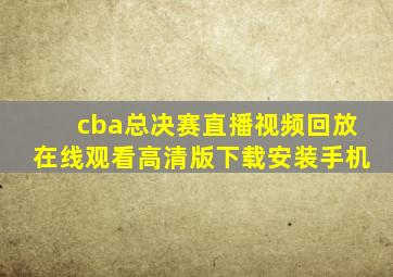 cba总决赛直播视频回放在线观看高清版下载安装手机