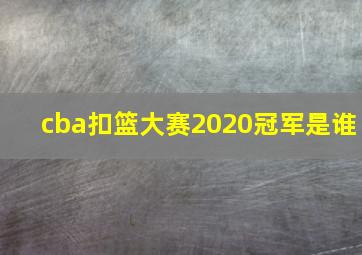 cba扣篮大赛2020冠军是谁