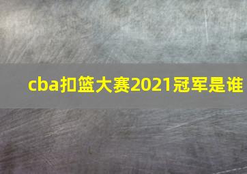 cba扣篮大赛2021冠军是谁