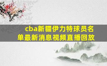 cba新疆伊力特球员名单最新消息视频直播回放