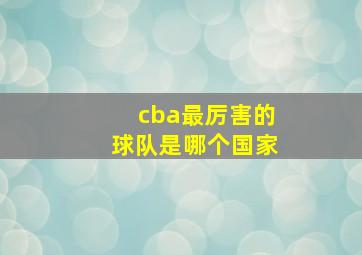 cba最厉害的球队是哪个国家