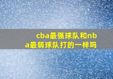 cba最强球队和nba最弱球队打的一样吗