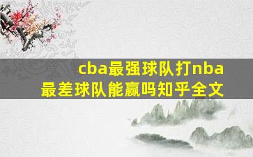 cba最强球队打nba最差球队能赢吗知乎全文