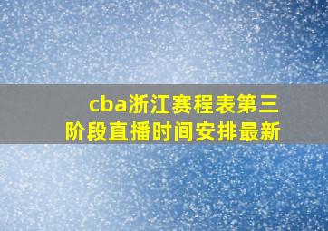 cba浙江赛程表第三阶段直播时间安排最新