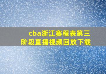 cba浙江赛程表第三阶段直播视频回放下载