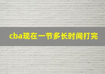 cba现在一节多长时间打完