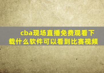 cba现场直播免费观看下载什么软件可以看到比赛视频