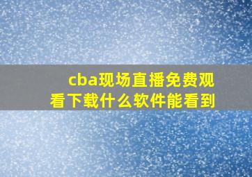 cba现场直播免费观看下载什么软件能看到