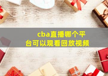 cba直播哪个平台可以观看回放视频