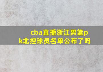 cba直播浙江男篮pk北控球员名单公布了吗