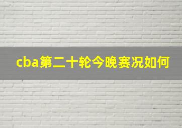 cba第二十轮今晚赛况如何