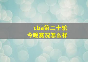 cba第二十轮今晚赛况怎么样