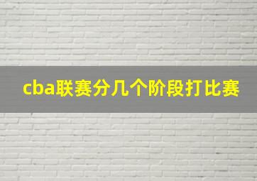 cba联赛分几个阶段打比赛