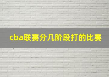 cba联赛分几阶段打的比赛