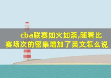 cba联赛如火如荼,随着比赛场次的密集增加了英文怎么说