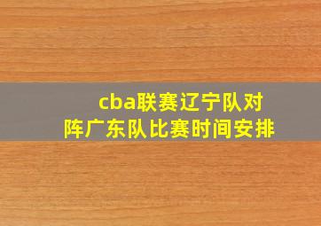 cba联赛辽宁队对阵广东队比赛时间安排