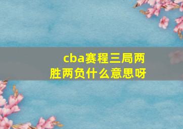 cba赛程三局两胜两负什么意思呀