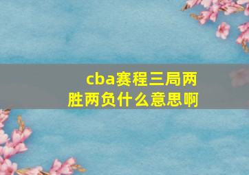 cba赛程三局两胜两负什么意思啊