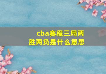 cba赛程三局两胜两负是什么意思