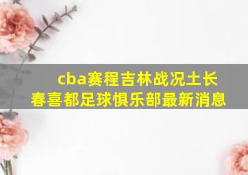 cba赛程吉林战况土长春喜都足球惧乐部最新消息