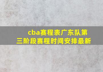 cba赛程表广东队第三阶段赛程时间安排最新