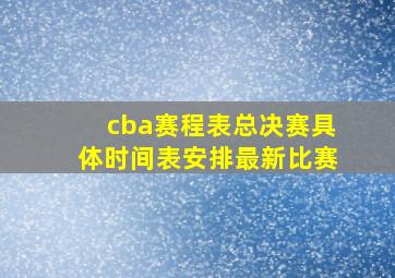 cba赛程表总决赛具体时间表安排最新比赛