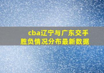 cba辽宁与广东交手胜负情况分布最新数据