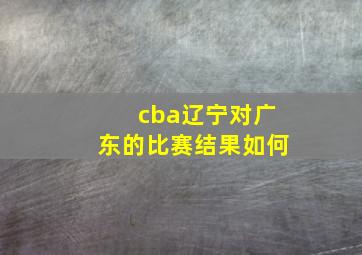 cba辽宁对广东的比赛结果如何