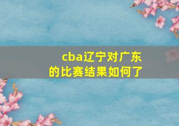 cba辽宁对广东的比赛结果如何了