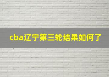 cba辽宁第三轮结果如何了