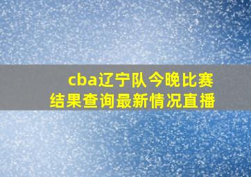 cba辽宁队今晚比赛结果查询最新情况直播