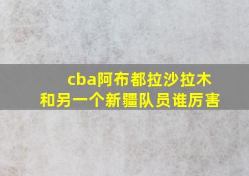 cba阿布都拉沙拉木和另一个新疆队员谁厉害