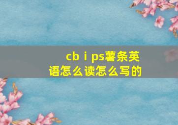 cbⅰps薯条英语怎么读怎么写的