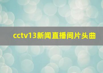 cctv13新闻直播间片头曲