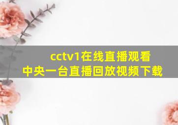 cctv1在线直播观看中央一台直播回放视频下载