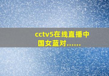 cctv5在线直播中国女蓝对......