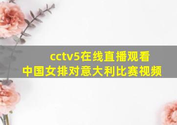 cctv5在线直播观看中国女排对意大利比赛视频