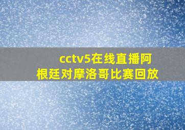 cctv5在线直播阿根廷对摩洛哥比赛回放