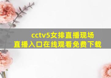 cctv5女排直播现场直播入口在线观看免费下载