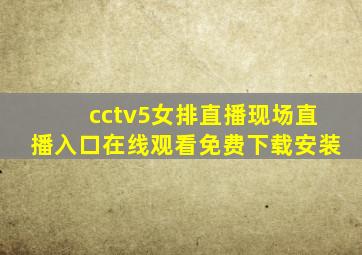 cctv5女排直播现场直播入口在线观看免费下载安装