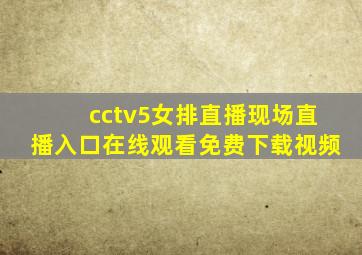 cctv5女排直播现场直播入口在线观看免费下载视频