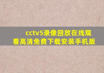 cctv5录像回放在线观看高清免费下载安装手机版