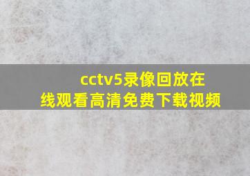 cctv5录像回放在线观看高清免费下载视频