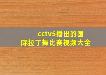 cctv5播出的国际拉丁舞比赛视频大全