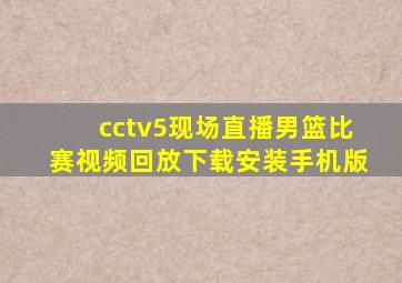 cctv5现场直播男篮比赛视频回放下载安装手机版