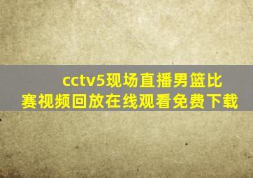 cctv5现场直播男篮比赛视频回放在线观看免费下载