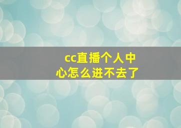 cc直播个人中心怎么进不去了